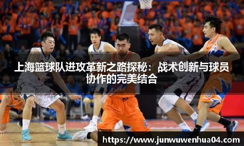 上海篮球队进攻革新之路探秘：战术创新与球员协作的完美结合