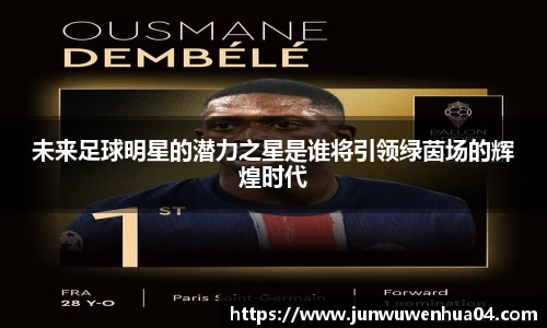 未来足球明星的潜力之星是谁将引领绿茵场的辉煌时代