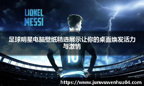 足球明星电脑壁纸精选展示让你的桌面焕发活力与激情